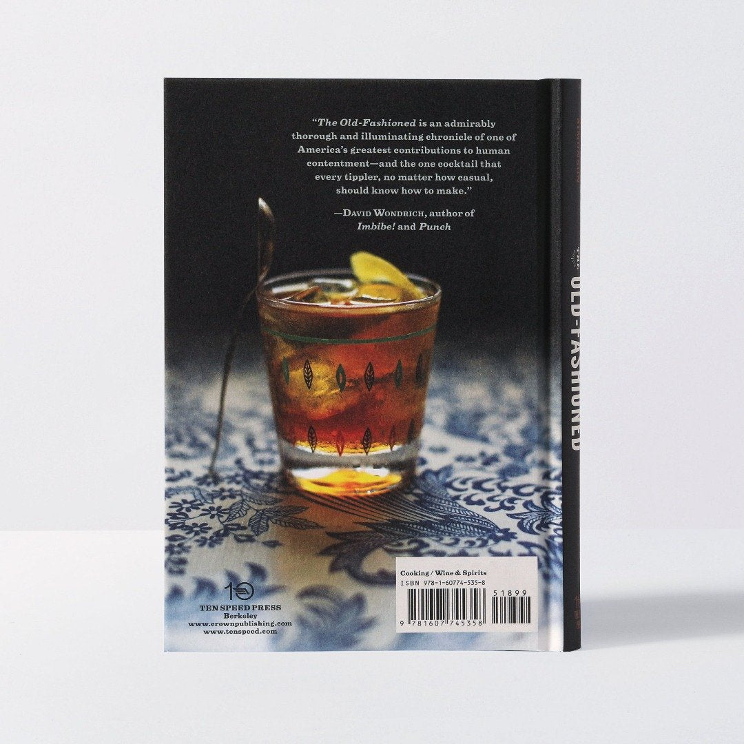 The Old-Fashioned The Story of the World's First Classic Cocktail, with Recipes and Lore