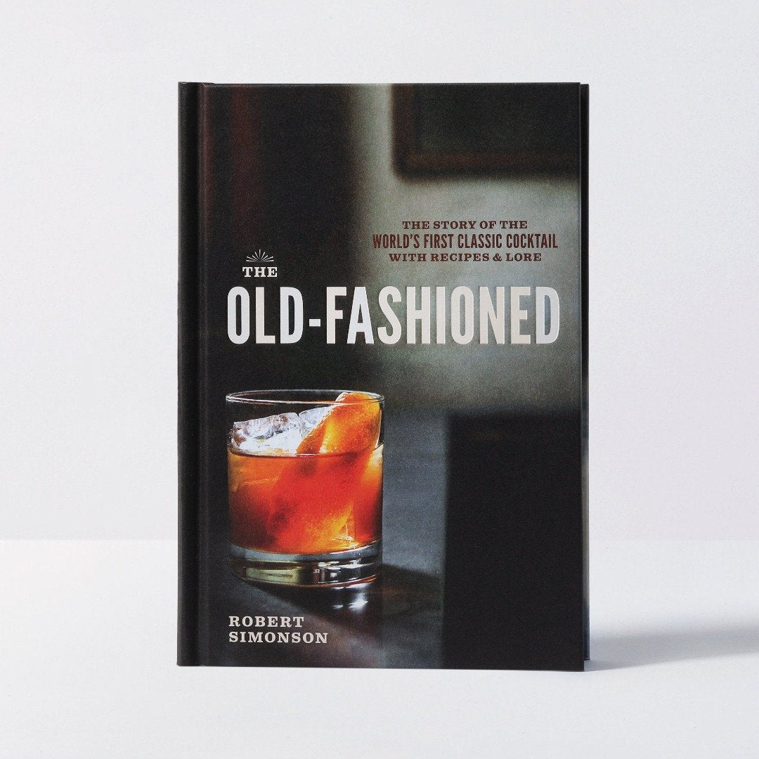 The Old-Fashioned The Story of the World's First Classic Cocktail, with Recipes and Lore